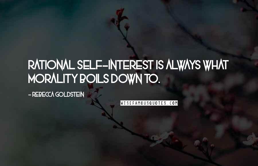 Rebecca Goldstein quotes: Rational self-interest is always what morality boils down to.