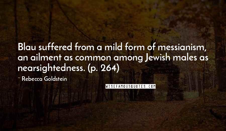 Rebecca Goldstein quotes: Blau suffered from a mild form of messianism, an ailment as common among Jewish males as nearsightedness. (p. 264)