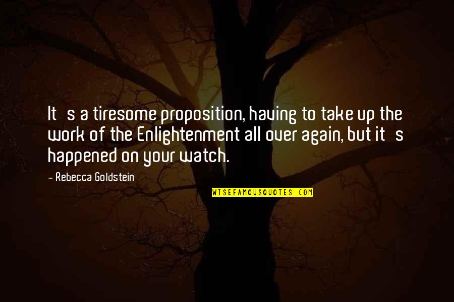 Rebecca Goldstein Quotes By Rebecca Goldstein: It's a tiresome proposition, having to take up