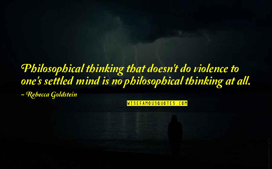 Rebecca Goldstein Quotes By Rebecca Goldstein: Philosophical thinking that doesn't do violence to one's