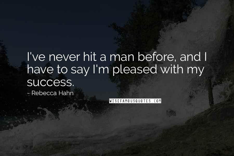 Rebecca Hahn quotes: I've never hit a man before, and I have to say I'm pleased with my success.