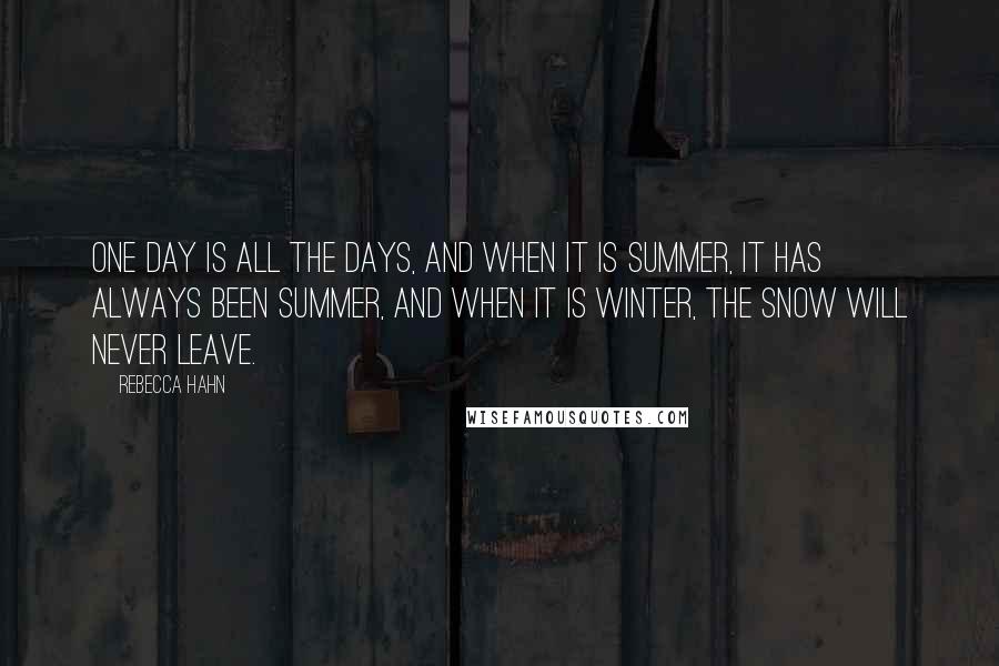 Rebecca Hahn quotes: One day is all the days, and when it is summer, it has always been summer, and when it is winter, the snow will never leave.