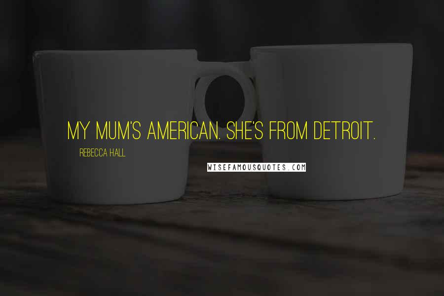Rebecca Hall quotes: My mum's American. She's from Detroit.