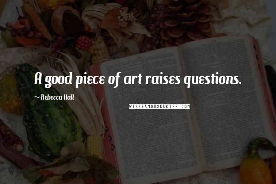 Rebecca Hall quotes: A good piece of art raises questions.