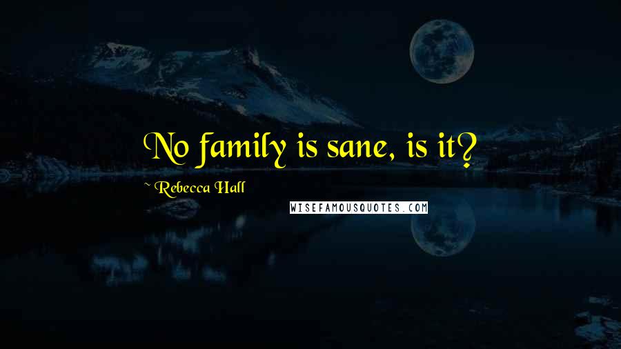 Rebecca Hall quotes: No family is sane, is it?