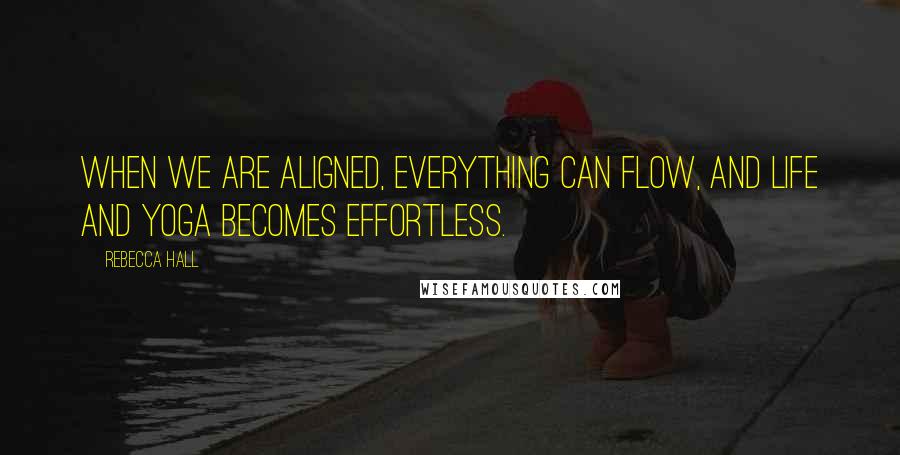 Rebecca Hall quotes: When we are aligned, everything can flow, and life and yoga becomes effortless.