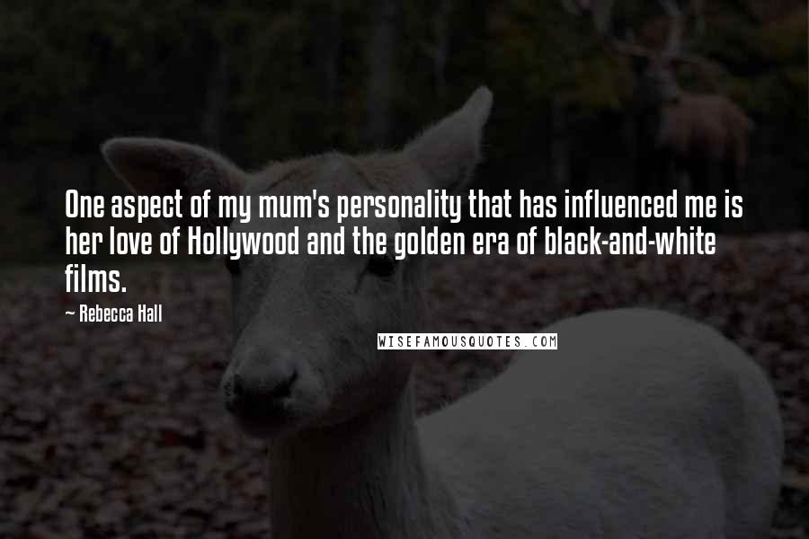 Rebecca Hall quotes: One aspect of my mum's personality that has influenced me is her love of Hollywood and the golden era of black-and-white films. Rebecca Hall quotes: One aspect of my mum's personality that has influenced me is her love of Hollywood and the golden era of black-and-white films.