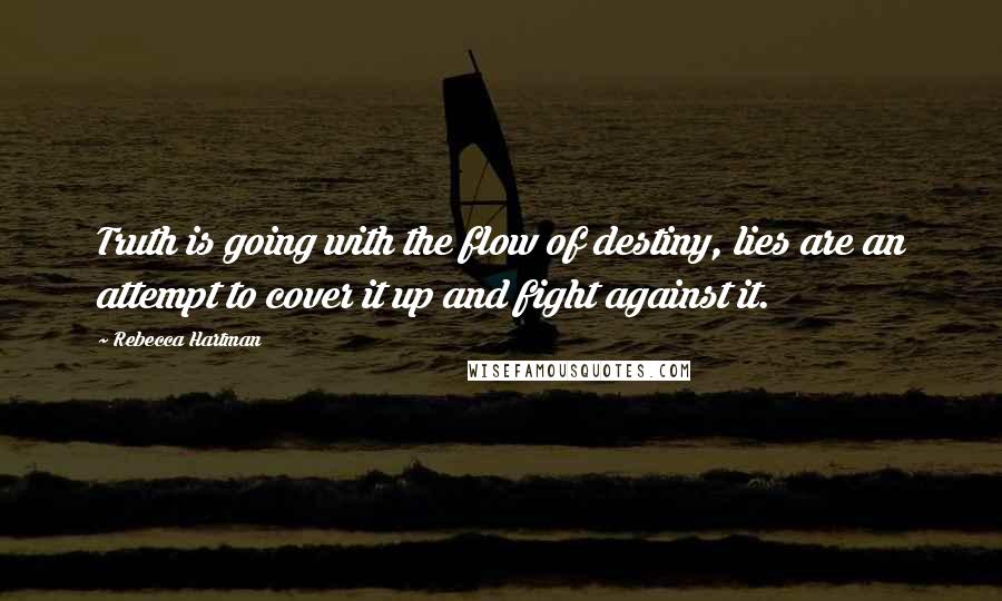 Rebecca Hartman quotes: Truth is going with the flow of destiny, lies are an attempt to cover it up and fight against it.