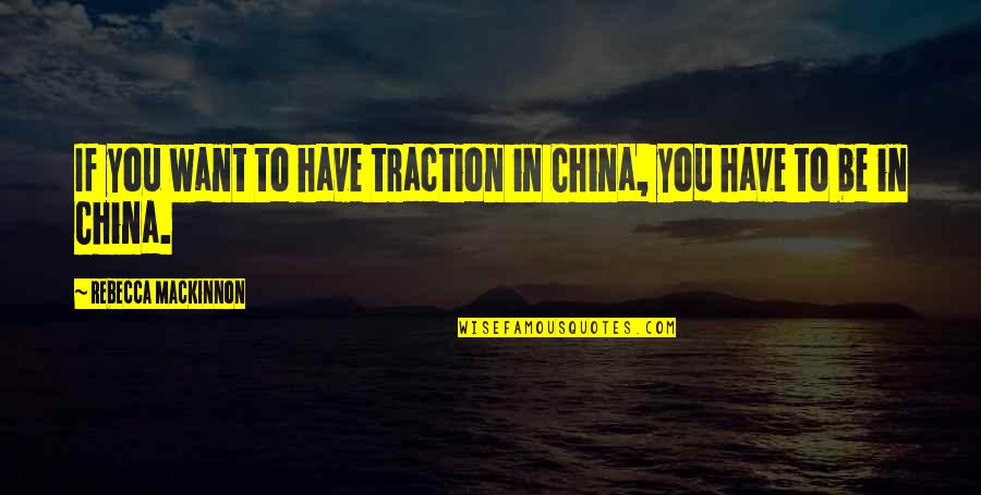 Rebecca In Rebecca Quotes By Rebecca MacKinnon: If you want to have traction in China, Rebecca In Rebecca Quotes By Rebecca MacKinnon: If you want to have traction in China,