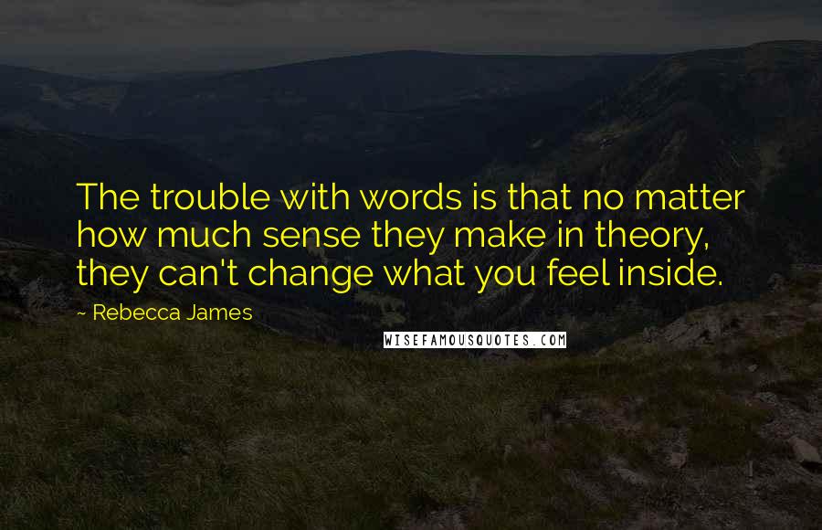 Rebecca James quotes: The trouble with words is that no matter how much sense they make in theory, they can't change what you feel inside.