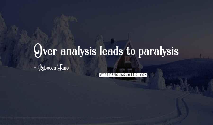 Rebecca Jane quotes: Over analysis leads to paralysis