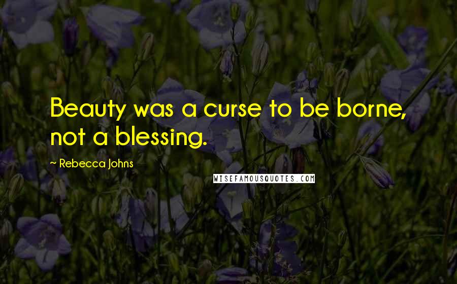 Rebecca Johns quotes: Beauty was a curse to be borne, not a blessing.