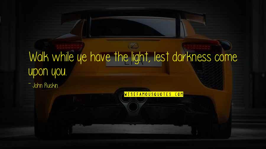 Rebecca Kiessling Quotes By John Ruskin: Walk while ye have the light, lest darkness