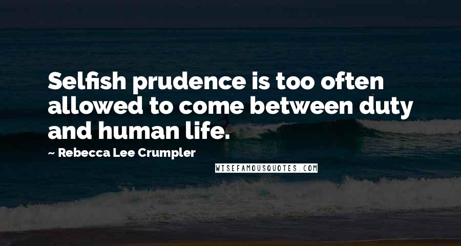 Rebecca Lee Crumpler quotes: Selfish prudence is too often allowed to come between duty and human life.