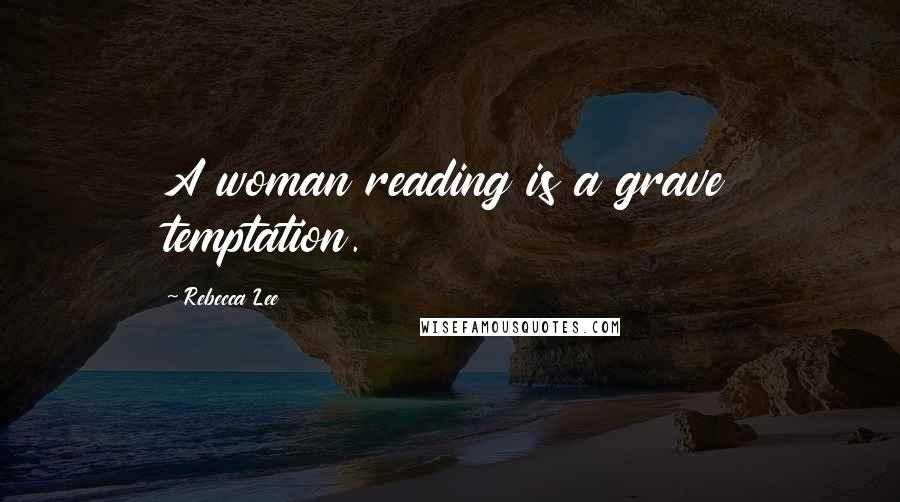 Rebecca Lee quotes: A woman reading is a grave temptation.