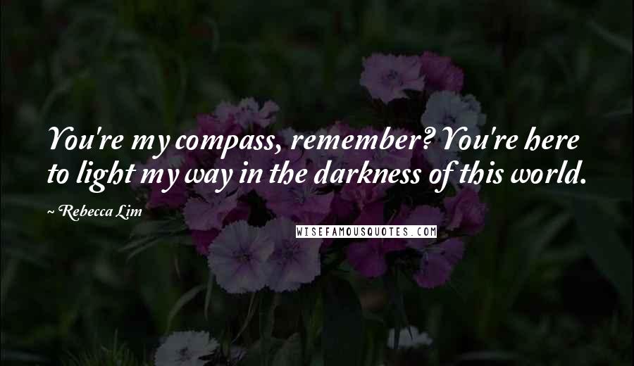 Rebecca Lim quotes: You're my compass, remember? You're here to light my way in the darkness of this world.