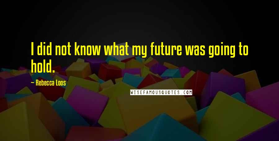 Rebecca Loos quotes: I did not know what my future was going to hold.