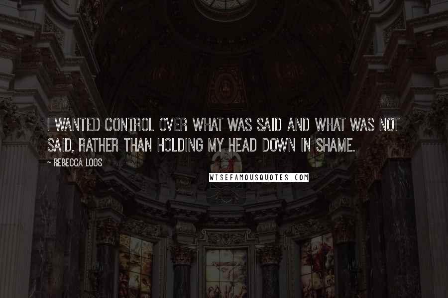 Rebecca Loos quotes: I wanted control over what was said and what was not said, rather than holding my head down in shame.