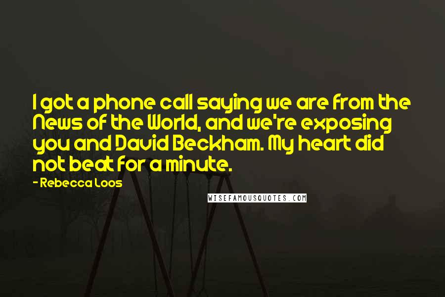 Rebecca Loos quotes: I got a phone call saying we are from the News of the World, and we're exposing you and David Beckham. My heart did not beat for a minute.