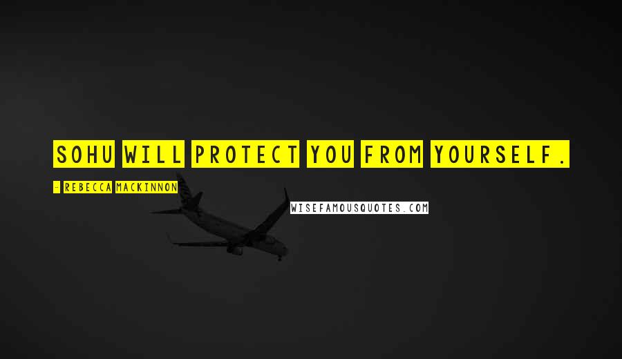 Rebecca MacKinnon quotes: Sohu will protect you from yourself.