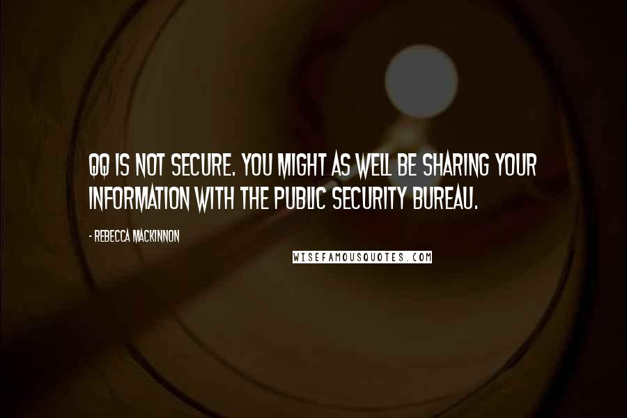Rebecca MacKinnon quotes: QQ is not secure. You might as well be sharing your information with the Public Security Bureau.