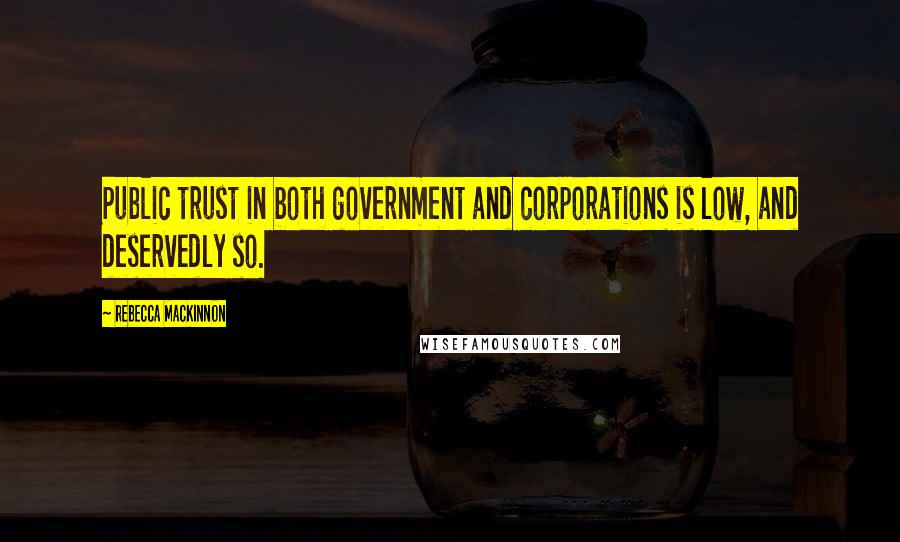 Rebecca MacKinnon quotes: Public trust in both government and corporations is low, and deservedly so.