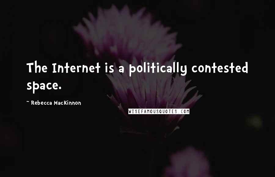 Rebecca MacKinnon quotes: The Internet is a politically contested space.