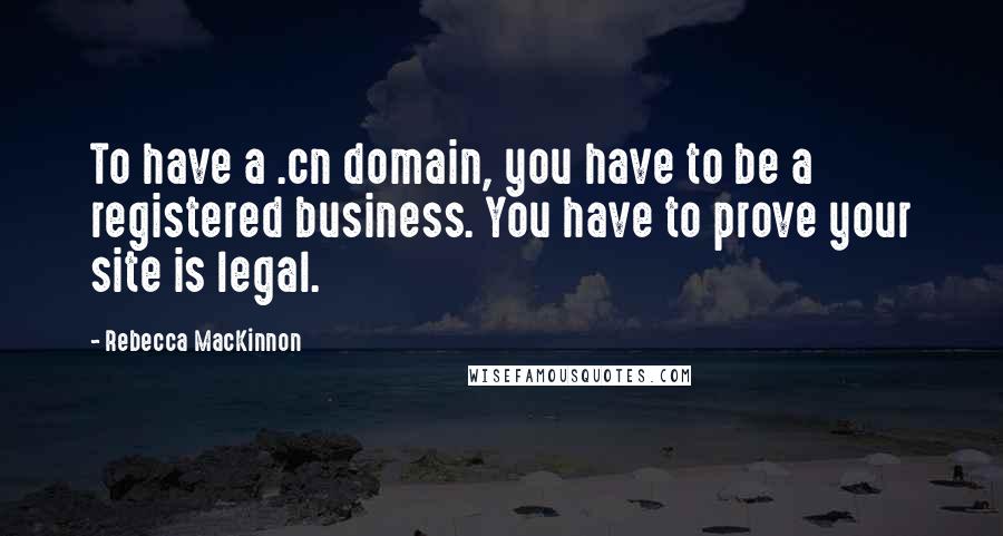 Rebecca MacKinnon quotes: To have a .cn domain, you have to be a registered business. You have to prove your site is legal.