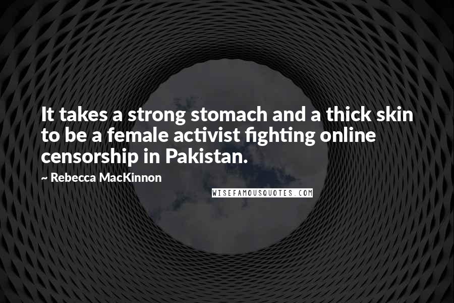 Rebecca MacKinnon quotes: It takes a strong stomach and a thick skin to be a female activist fighting online censorship in Pakistan.