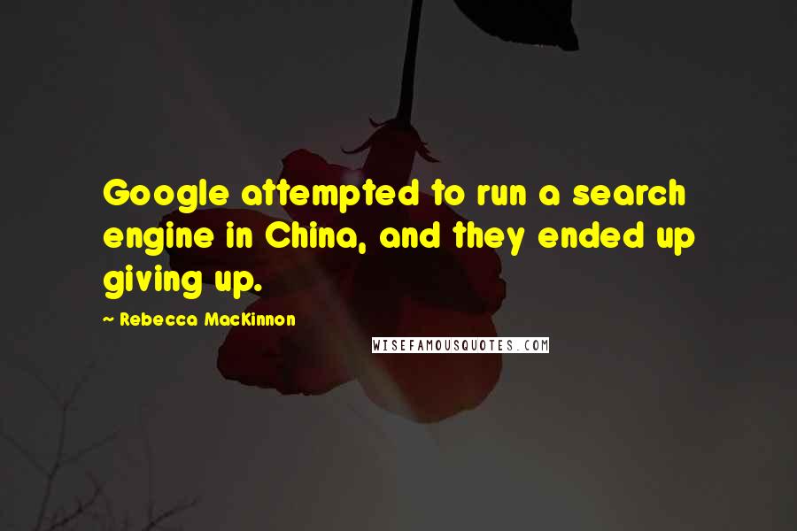 Rebecca MacKinnon quotes: Google attempted to run a search engine in China, and they ended up giving up.
