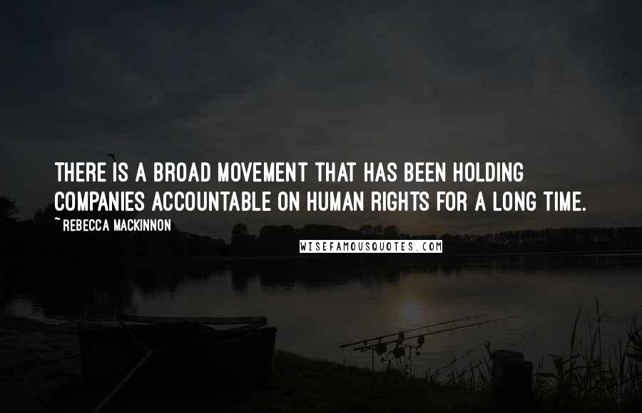 Rebecca MacKinnon quotes: There is a broad movement that has been holding companies accountable on human rights for a long time.