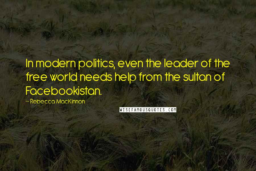 Rebecca MacKinnon quotes: In modern politics, even the leader of the free world needs help from the sultan of Facebookistan.