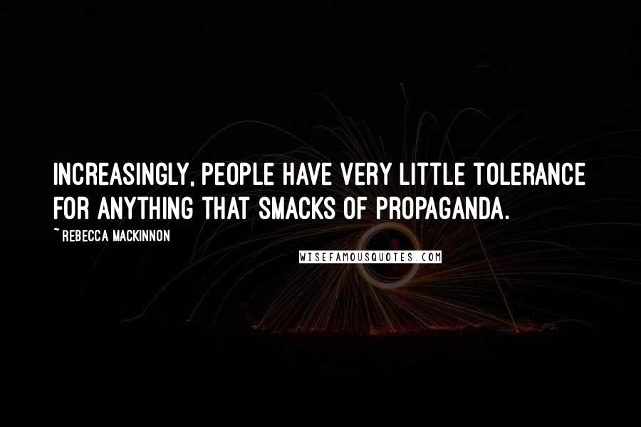 Rebecca MacKinnon quotes: Increasingly, people have very little tolerance for anything that smacks of propaganda.