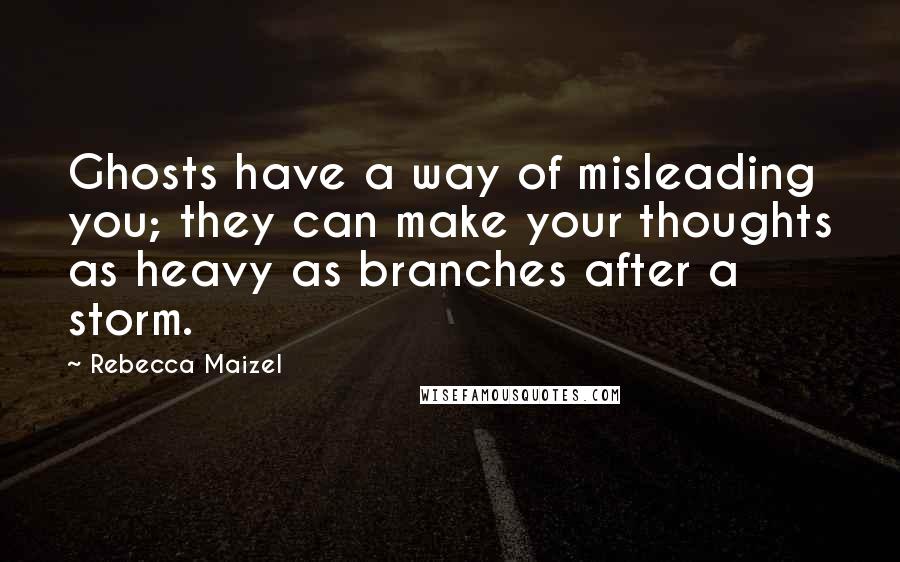 Rebecca Maizel quotes: Ghosts have a way of misleading you; they can make your thoughts as heavy as branches after a storm. Rebecca Maizel quotes: Ghosts have a way of misleading you; they can make your thoughts as heavy as branches after a storm.