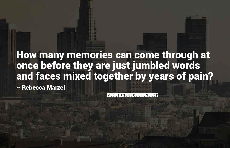 Rebecca Maizel quotes: How many memories can come through at once before they are just jumbled words and faces mixed together by years of pain? Rebecca Maizel quotes: How many memories can come through at once before they are just jumbled words and faces mixed together by years of pain?