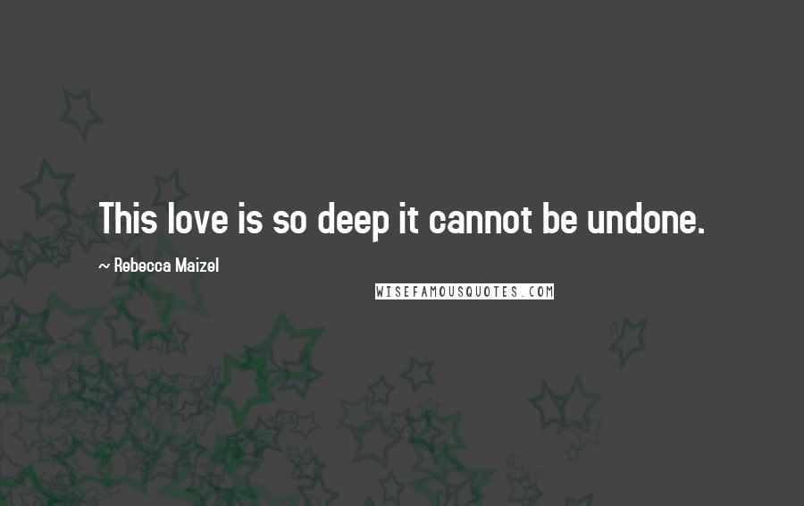 Rebecca Maizel quotes: This love is so deep it cannot be undone.