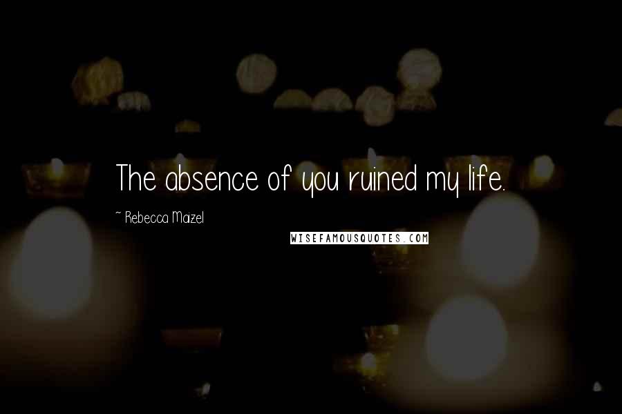 Rebecca Maizel quotes: The absence of you ruined my life.