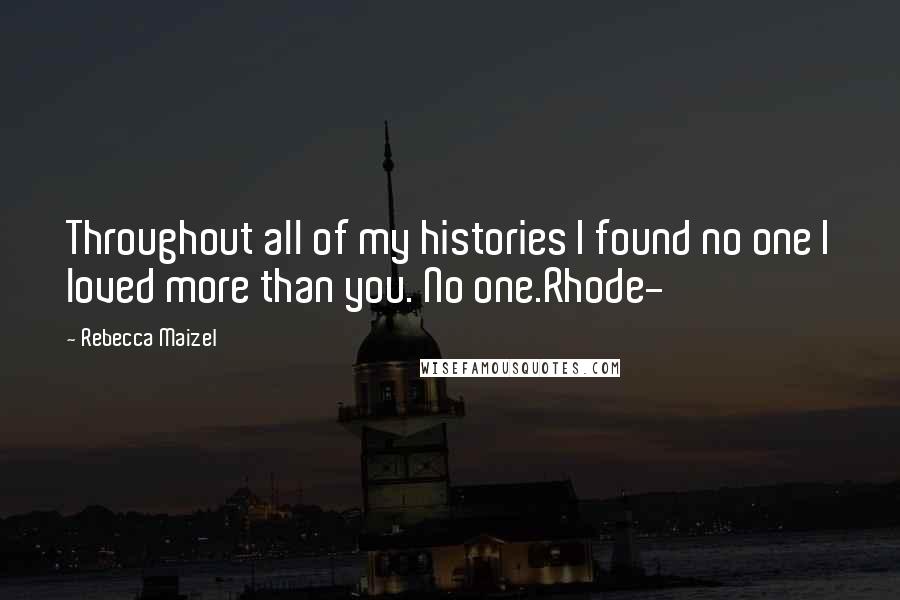 Rebecca Maizel quotes: Throughout all of my histories I found no one I loved more than you. No one.Rhode-