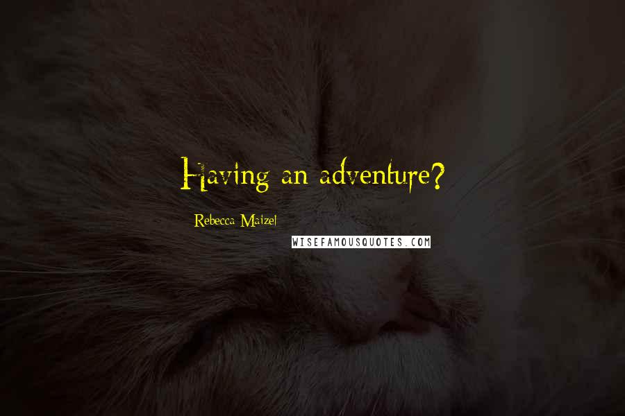 Rebecca Maizel quotes: Having an adventure?