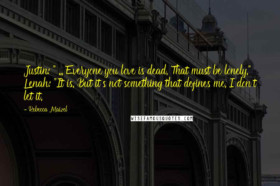 Rebecca Maizel quotes: Justin: " ... Everyone you love is dead. That must be lonely." Lenah: "It is. But it's not something that defines me. I don't let it.