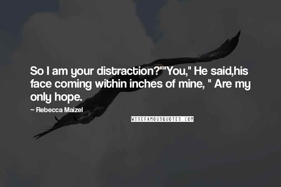 Rebecca Maizel quotes: So I am your distraction?""You," He said,his face coming within inches of mine, " Are my only hope.