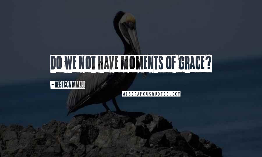 Rebecca Maizel quotes: Do we not have moments of grace?