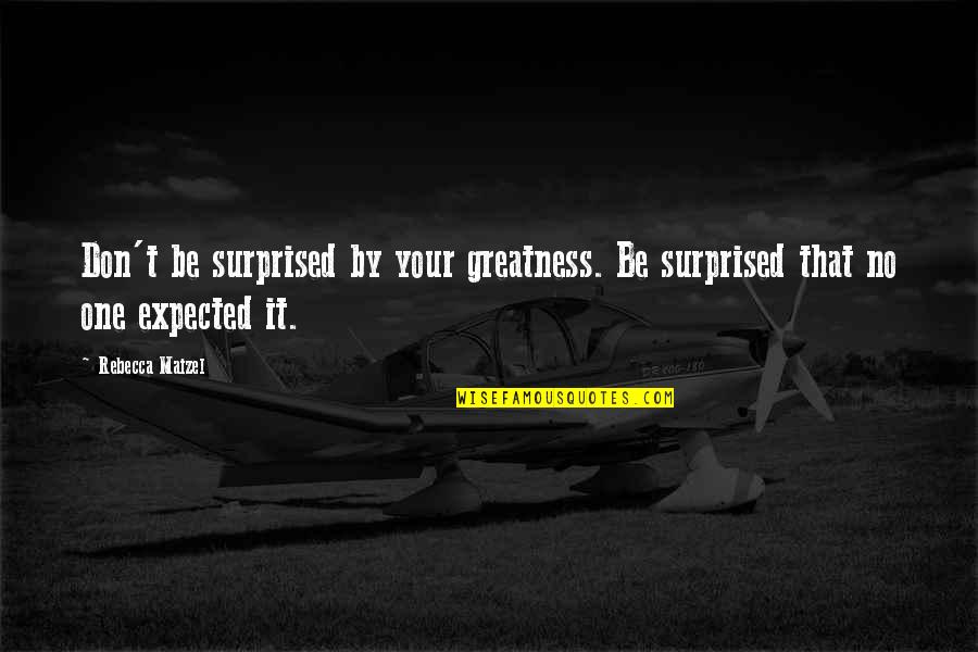 Rebecca Maizel Quotes By Rebecca Maizel: Don't be surprised by your greatness. Be surprised