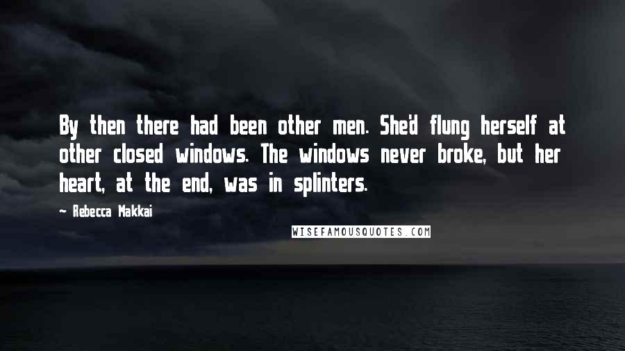 Rebecca Makkai quotes: By then there had been other men. She'd flung herself at other closed windows. The windows never broke, but her heart, at the end, was in splinters.