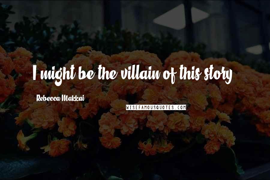 Rebecca Makkai quotes: I might be the villain of this story.
