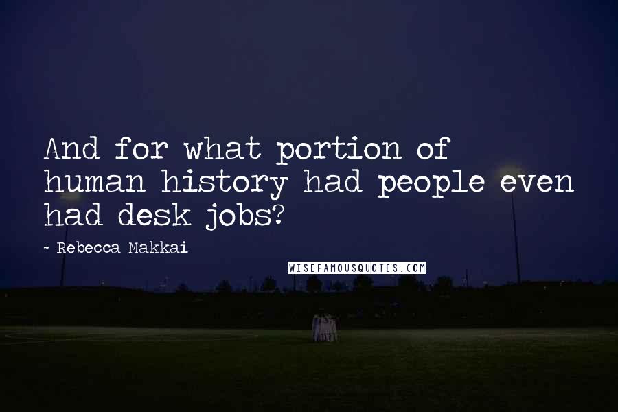 Rebecca Makkai quotes: And for what portion of human history had people even had desk jobs?