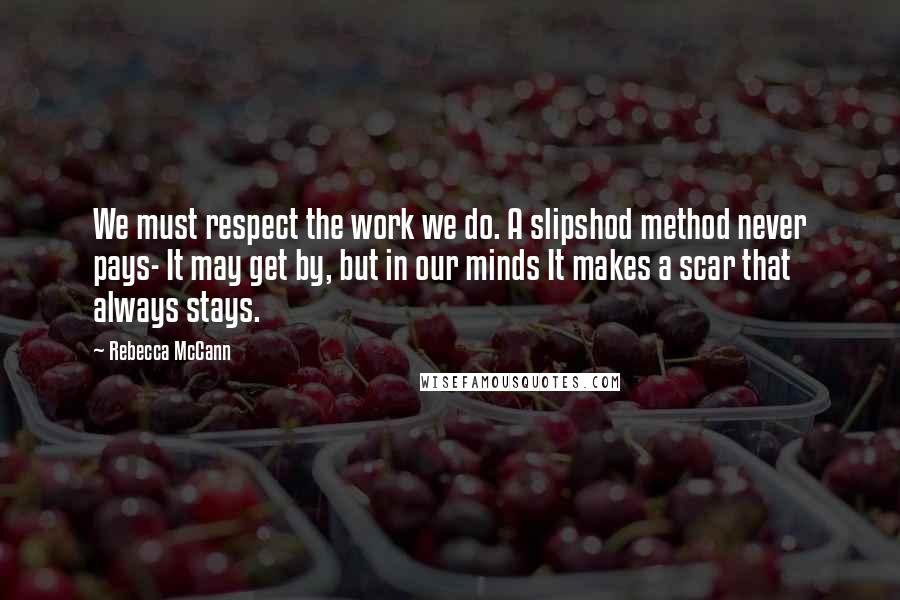 Rebecca McCann quotes: We must respect the work we do. A slipshod method never pays- It may get by, but in our minds It makes a scar that always stays.