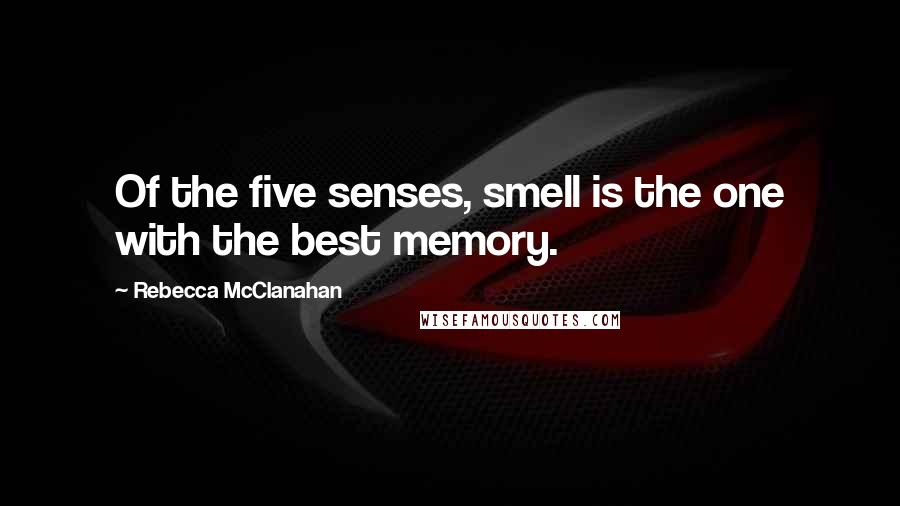 Rebecca McClanahan quotes: Of the five senses, smell is the one with the best memory.
