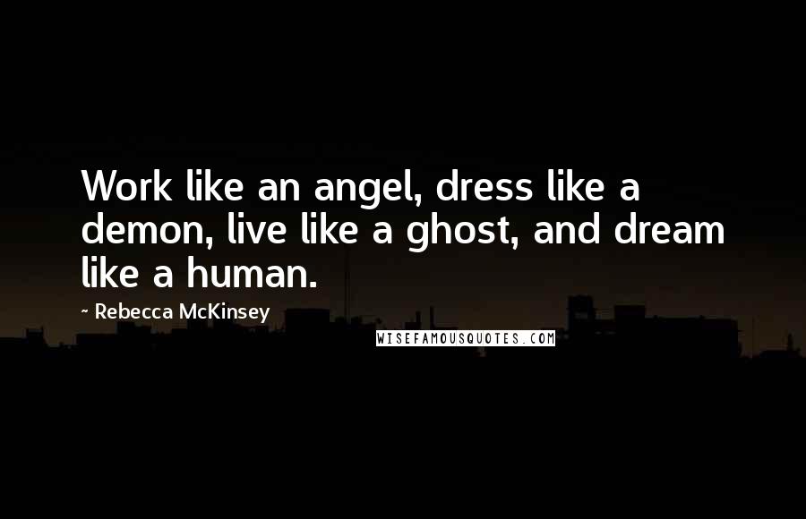 Rebecca McKinsey quotes: Work like an angel, dress like a demon, live like a ghost, and dream like a human.