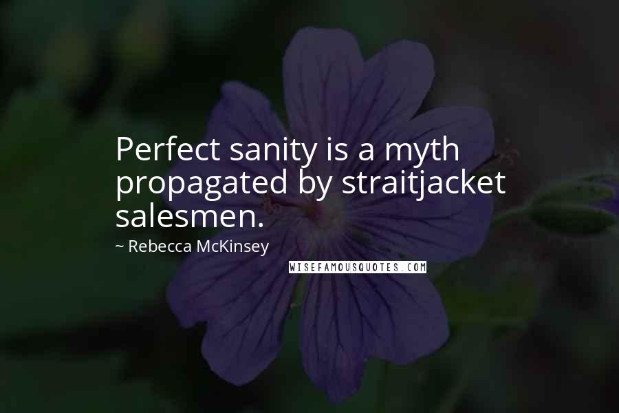 Rebecca McKinsey quotes: Perfect sanity is a myth propagated by straitjacket salesmen.